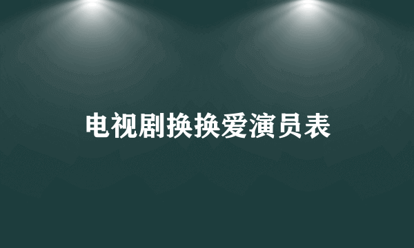 电视剧换换爱演员表