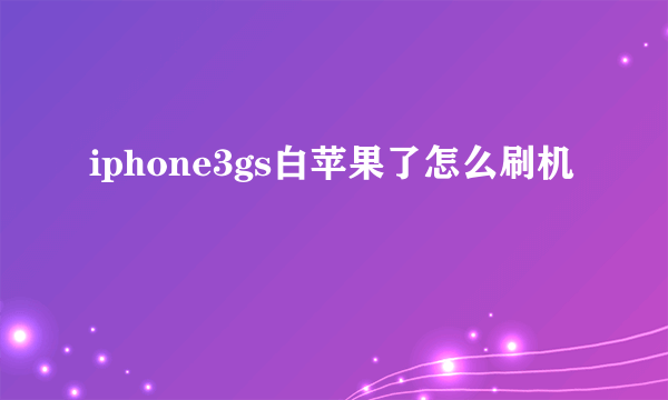 iphone3gs白苹果了怎么刷机