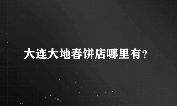 大连大地春饼店哪里有？