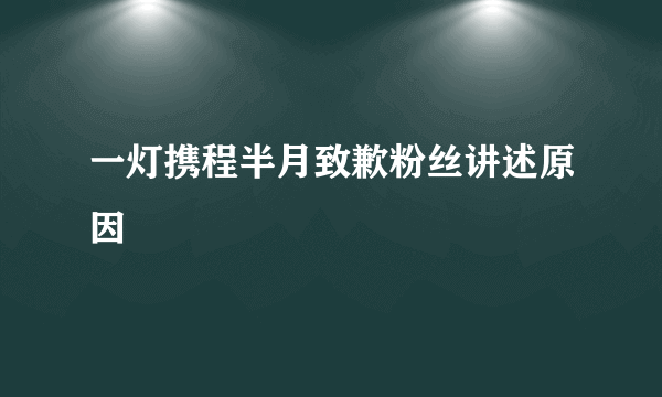 一灯携程半月致歉粉丝讲述原因