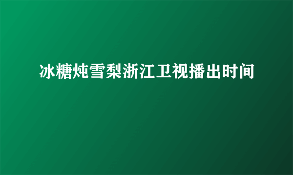 冰糖炖雪梨浙江卫视播出时间