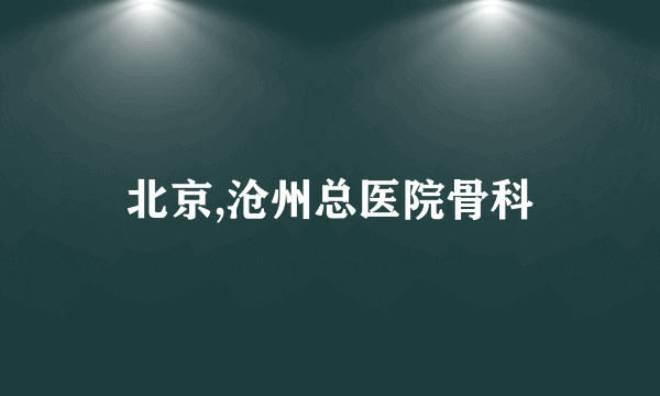 北京,沧州总医院骨科