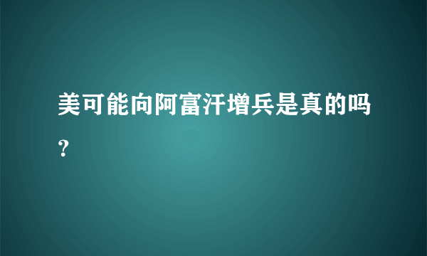 美可能向阿富汗增兵是真的吗？