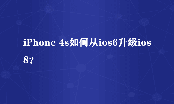 iPhone 4s如何从ios6升级ios8？