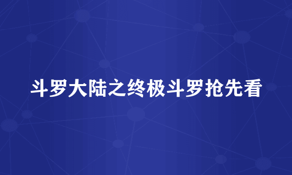 斗罗大陆之终极斗罗抢先看