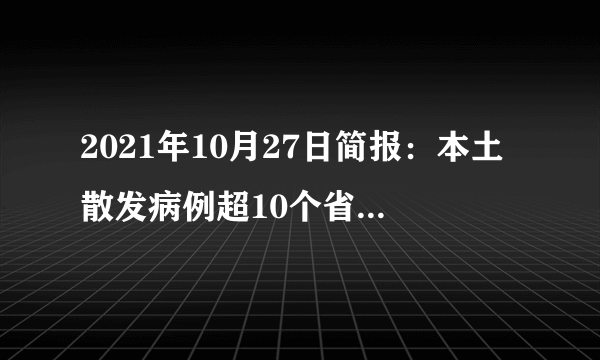 2021年10月27日简报：本土散发病例超10个省市；埃塞俄比亚卫生部长称赞中国疫苗安全有效