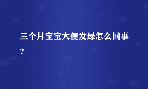 三个月宝宝大便发绿怎么回事？