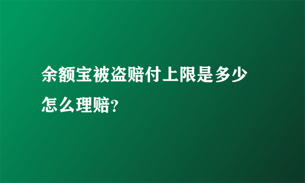 余额宝被盗赔付上限是多少 怎么理赔？