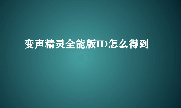 变声精灵全能版ID怎么得到