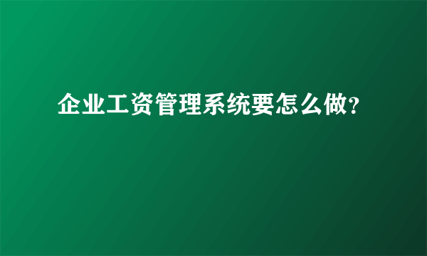 企业工资管理系统要怎么做？