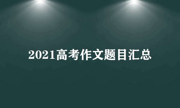 2021高考作文题目汇总