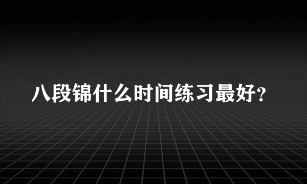 八段锦什么时间练习最好？