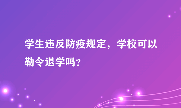 学生违反防疫规定，学校可以勒令退学吗？