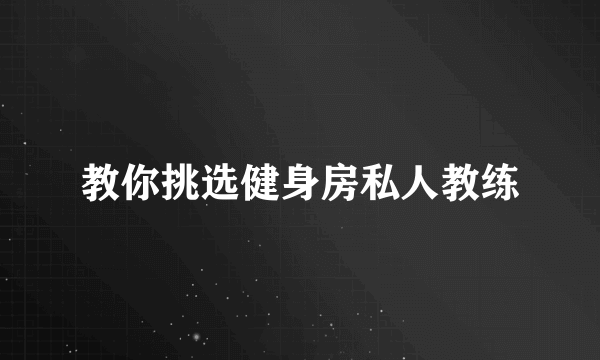 教你挑选健身房私人教练