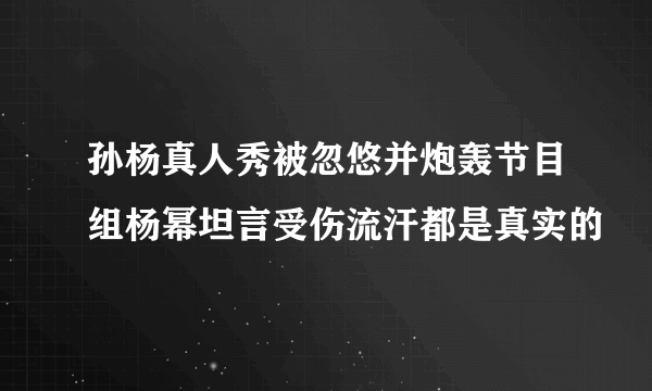 孙杨真人秀被忽悠并炮轰节目组杨幂坦言受伤流汗都是真实的