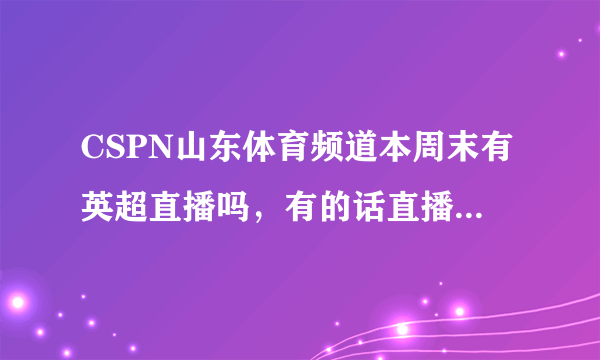 CSPN山东体育频道本周末有英超直播吗，有的话直播利物浦与阿森纳的比赛吗