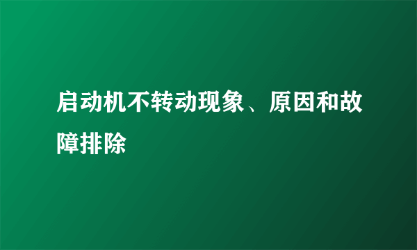 启动机不转动现象、原因和故障排除