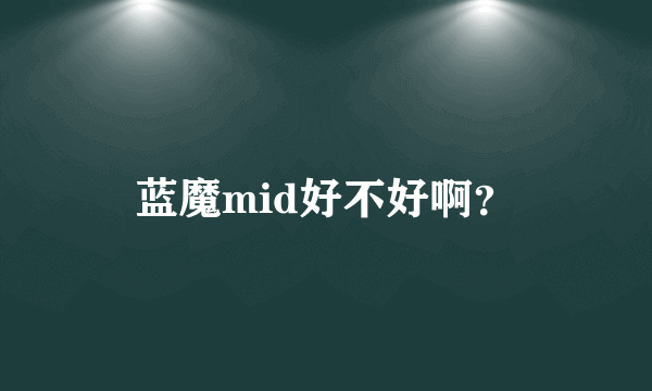 蓝魔mid好不好啊？