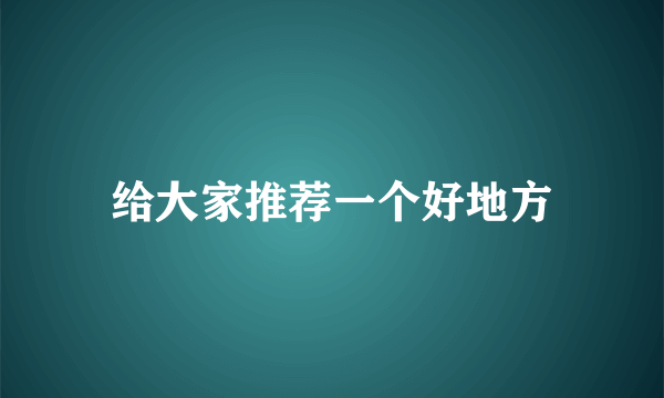 给大家推荐一个好地方