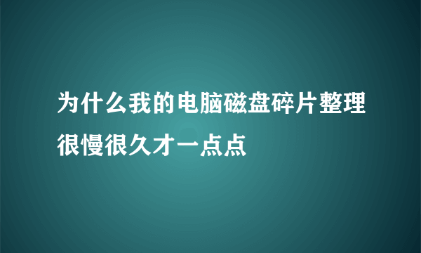 为什么我的电脑磁盘碎片整理很慢很久才一点点