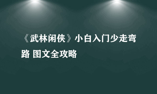 《武林闲侠》小白入门少走弯路 图文全攻略