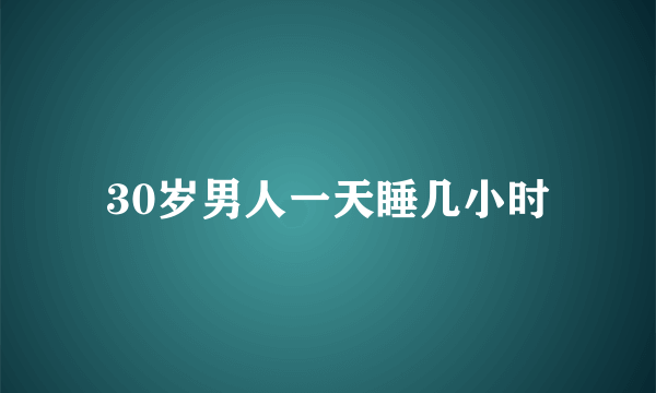 30岁男人一天睡几小时