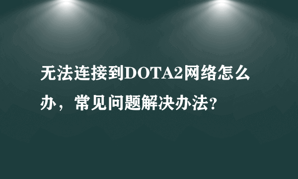 无法连接到DOTA2网络怎么办，常见问题解决办法？