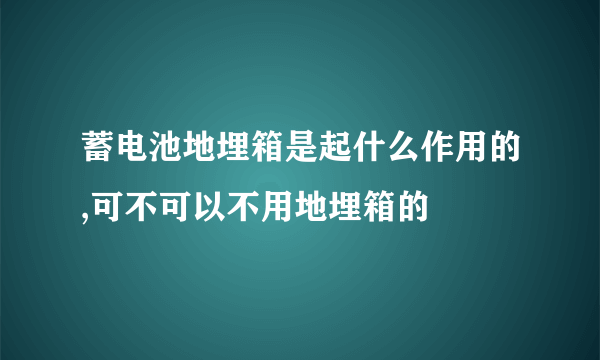 蓄电池地埋箱是起什么作用的,可不可以不用地埋箱的