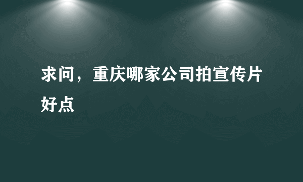 求问，重庆哪家公司拍宣传片好点