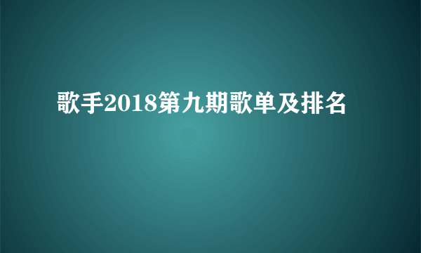 歌手2018第九期歌单及排名