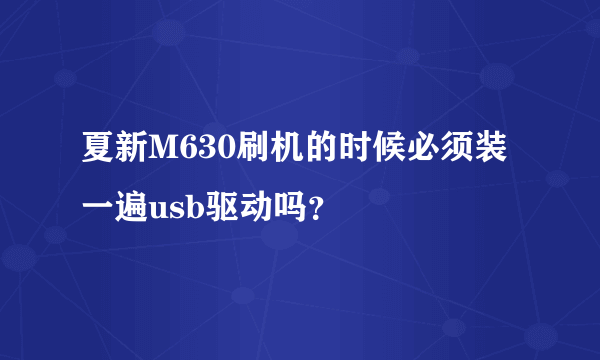 夏新M630刷机的时候必须装一遍usb驱动吗？