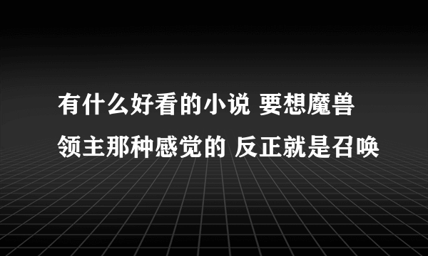 有什么好看的小说 要想魔兽领主那种感觉的 反正就是召唤