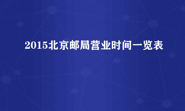 2015北京邮局营业时间一览表