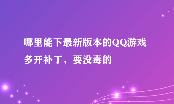 哪里能下最新版本的QQ游戏多开补丁，要没毒的