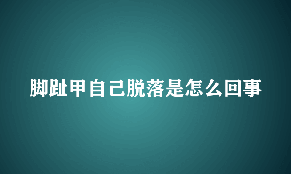 脚趾甲自己脱落是怎么回事