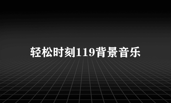 轻松时刻119背景音乐