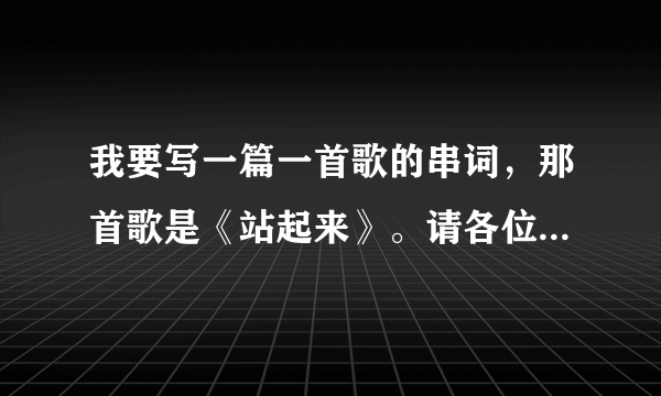 我要写一篇一首歌的串词，那首歌是《站起来》。请各位高手帮下忙！大神们帮帮忙