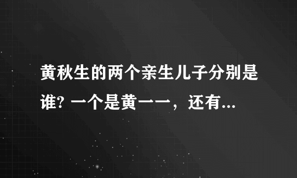 黄秋生的两个亲生儿子分别是谁? 一个是黄一一，还有一个呢？