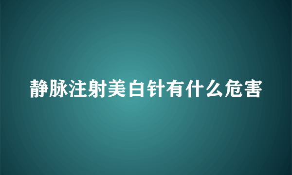 静脉注射美白针有什么危害