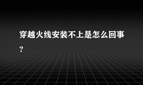 穿越火线安装不上是怎么回事？