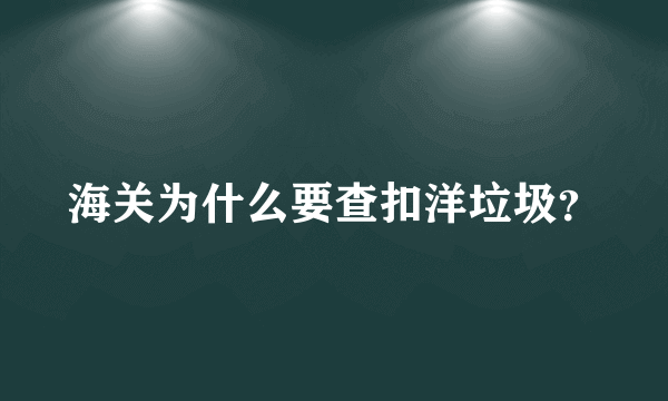 海关为什么要查扣洋垃圾？