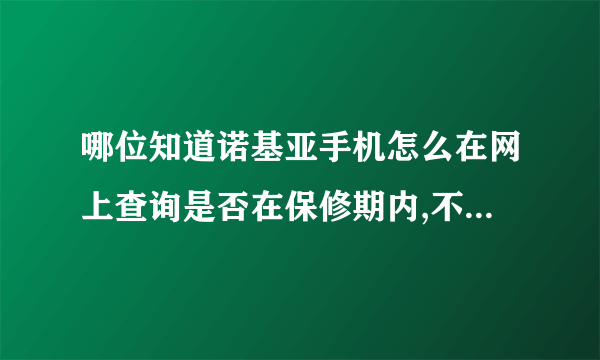 哪位知道诺基亚手机怎么在网上查询是否在保修期内,不是查序列号