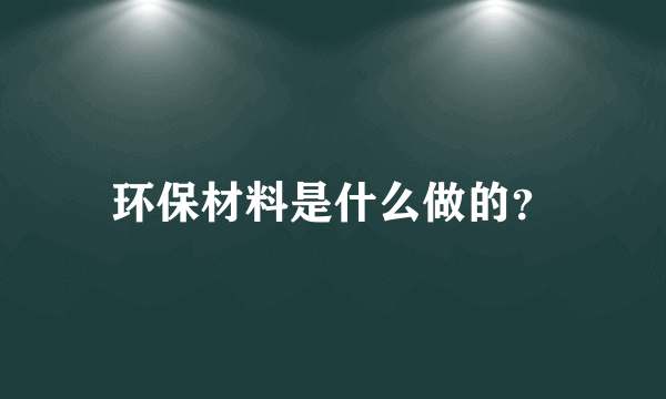 环保材料是什么做的？