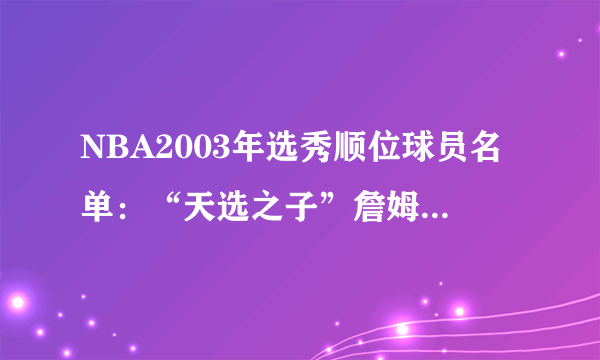 NBA2003年选秀顺位球员名单：“天选之子”詹姆斯降临联盟