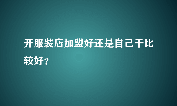 开服装店加盟好还是自己干比较好？