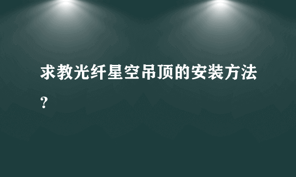 求教光纤星空吊顶的安装方法？