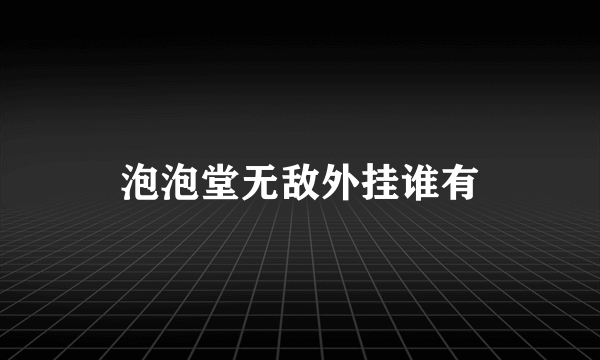 泡泡堂无敌外挂谁有