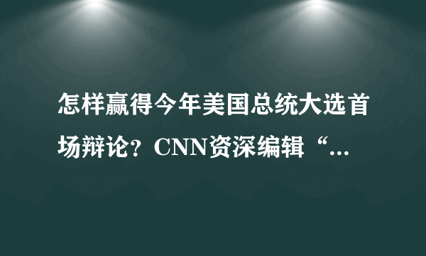 怎样赢得今年美国总统大选首场辩论？CNN资深编辑“划重点”