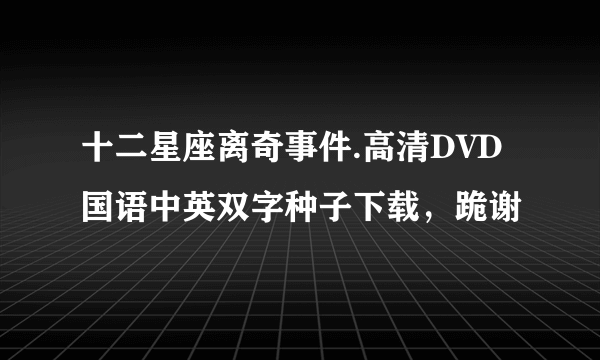 十二星座离奇事件.高清DVD国语中英双字种子下载，跪谢