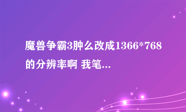 魔兽争霸3肿么改成1366*768的分辨率啊 我笔记本宽屏